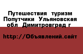 Путешествия, туризм Попутчики. Ульяновская обл.,Димитровград г.